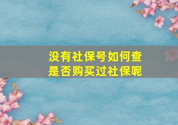 没有社保号如何查是否购买过社保呢