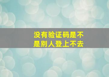 没有验证码是不是别人登上不去