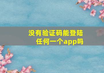 没有验证码能登陆任何一个app吗