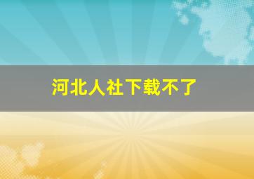 河北人社下载不了