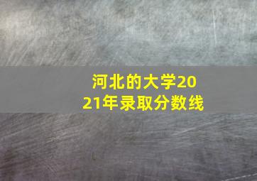 河北的大学2021年录取分数线