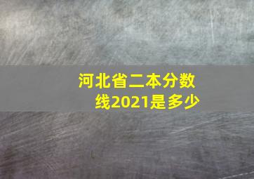 河北省二本分数线2021是多少