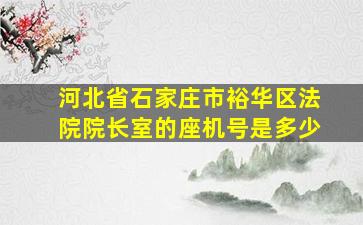 河北省石家庄市裕华区法院院长室的座机号是多少