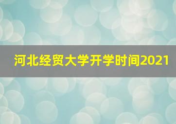 河北经贸大学开学时间2021