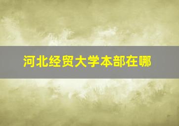 河北经贸大学本部在哪