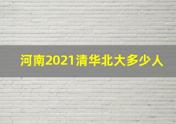 河南2021清华北大多少人