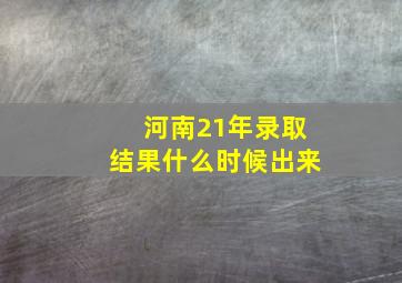 河南21年录取结果什么时候出来