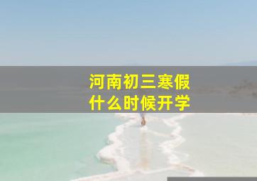 河南初三寒假什么时候开学