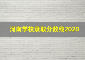 河南学校录取分数线2020