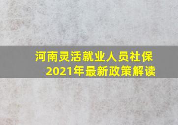 河南灵活就业人员社保2021年最新政策解读