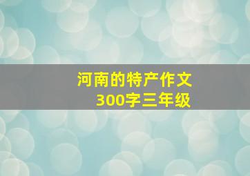 河南的特产作文300字三年级