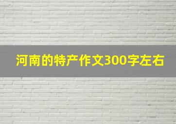 河南的特产作文300字左右