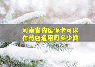 河南省内医保卡可以在药店通用吗多少钱