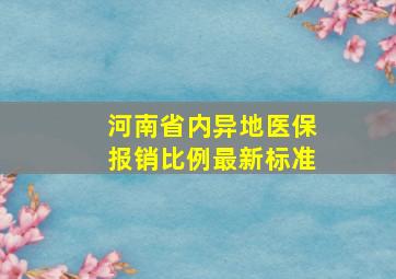 河南省内异地医保报销比例最新标准