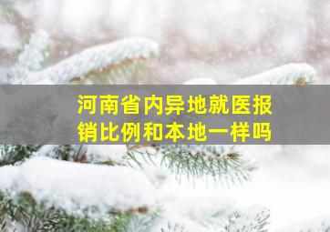 河南省内异地就医报销比例和本地一样吗