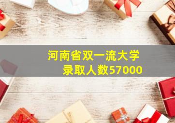 河南省双一流大学录取人数57000