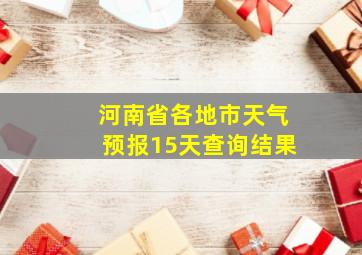 河南省各地市天气预报15天查询结果