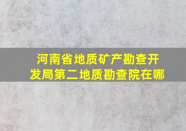 河南省地质矿产勘查开发局第二地质勘查院在哪