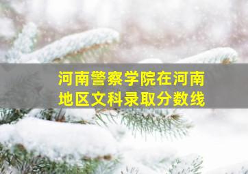 河南警察学院在河南地区文科录取分数线