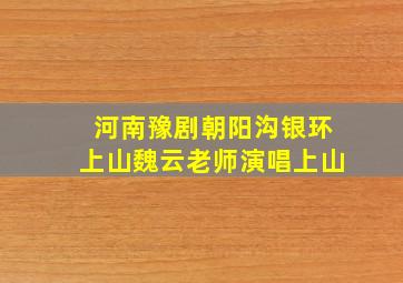 河南豫剧朝阳沟银环上山魏云老师演唱上山