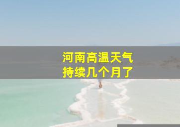 河南高温天气持续几个月了