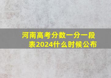 河南高考分数一分一段表2024什么时候公布