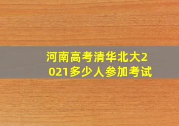 河南高考清华北大2021多少人参加考试