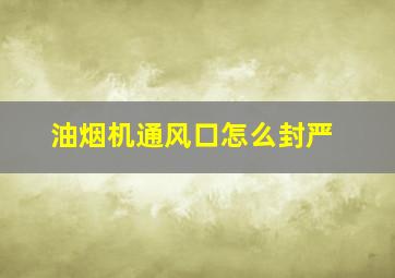 油烟机通风口怎么封严