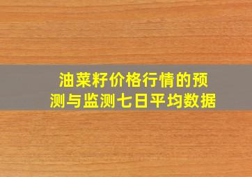 油菜籽价格行情的预测与监测七日平均数据