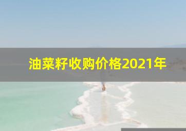 油菜籽收购价格2021年