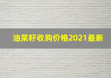 油菜籽收购价格2021最新