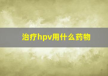 治疗hpv用什么药物