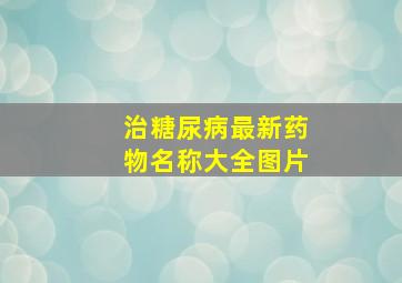 治糖尿病最新药物名称大全图片