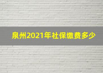 泉州2021年社保缴费多少