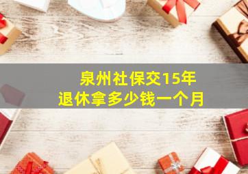 泉州社保交15年退休拿多少钱一个月