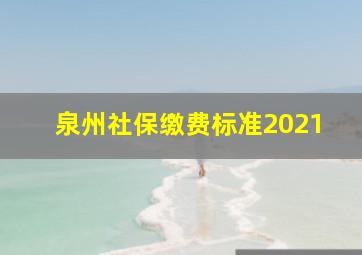 泉州社保缴费标准2021