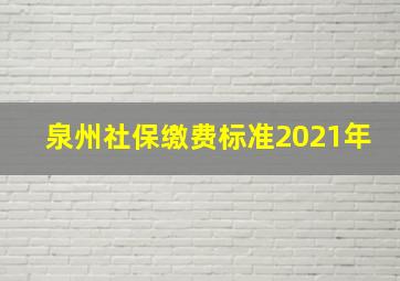 泉州社保缴费标准2021年