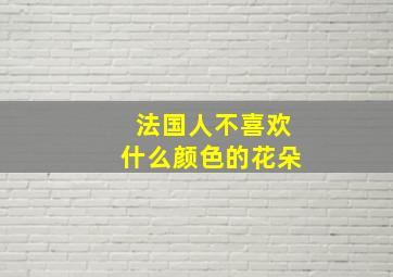 法国人不喜欢什么颜色的花朵