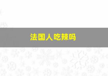 法国人吃辣吗