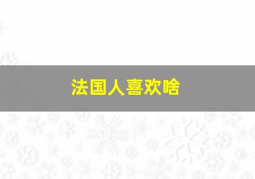 法国人喜欢啥