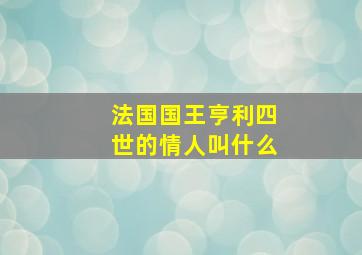 法国国王亨利四世的情人叫什么