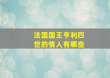 法国国王亨利四世的情人有哪些