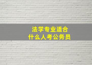 法学专业适合什么人考公务员