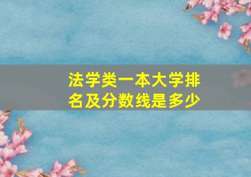 法学类一本大学排名及分数线是多少