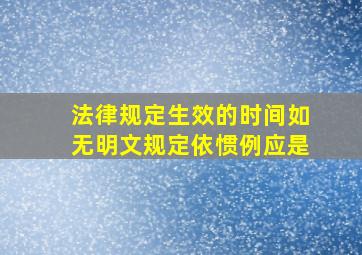 法律规定生效的时间如无明文规定依惯例应是