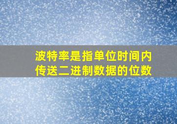 波特率是指单位时间内传送二进制数据的位数