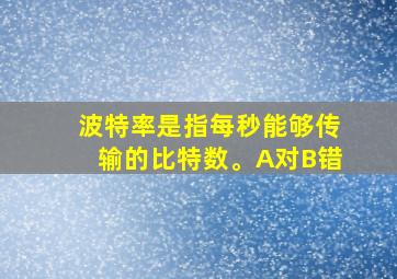 波特率是指每秒能够传输的比特数。A对B错