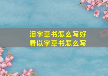 泪字草书怎么写好看以字草书怎么写