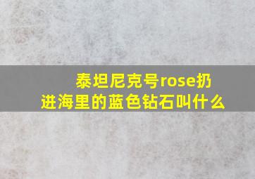 泰坦尼克号rose扔进海里的蓝色钻石叫什么