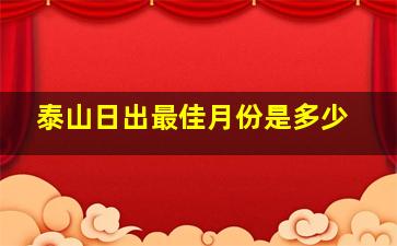 泰山日出最佳月份是多少